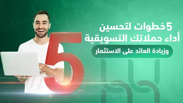 5 خطوات لتحسين أداء حملاتك التسويقية وزيادة العائد على الاستثمار